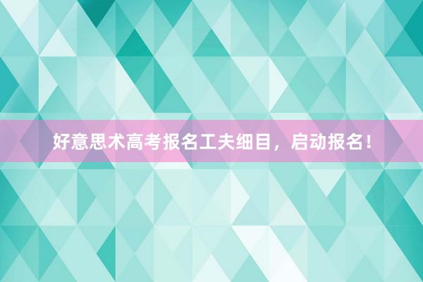 好意思术高考报名工夫细目，启动报名！
