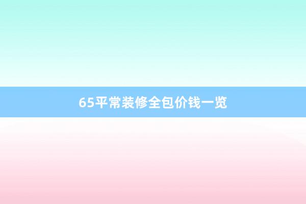 65平常装修全包价钱一览