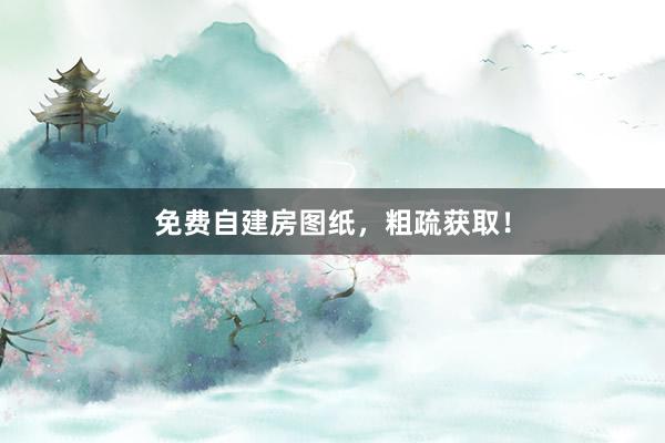 免费自建房图纸，粗疏获取！