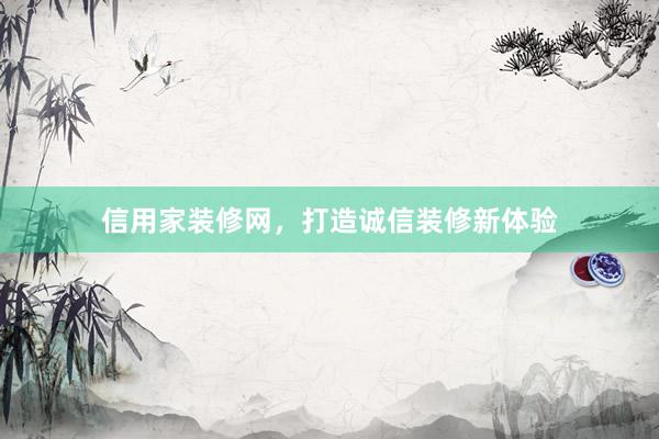 信用家装修网，打造诚信装修新体验