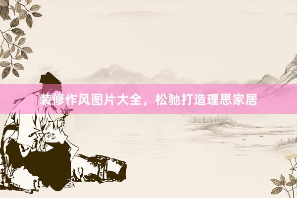 装修作风图片大全，松驰打造理思家居
