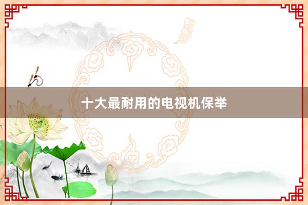 十大最耐用的电视机保举