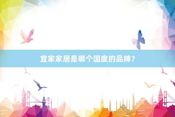 宜家家居是哪个国度的品牌？