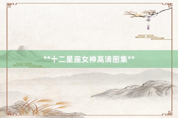 **十二星座女神高清图集**