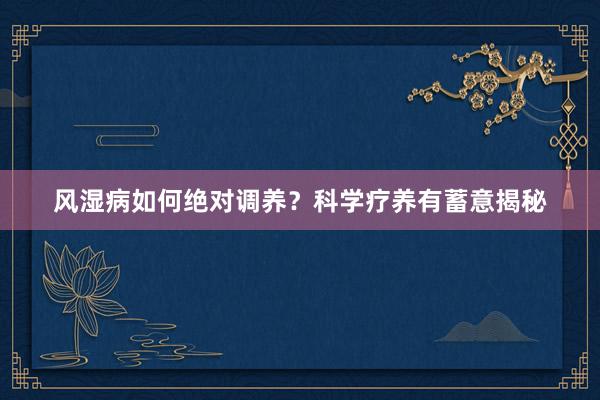 风湿病如何绝对调养？科学疗养有蓄意揭秘