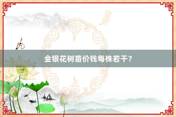 金银花树苗价钱每株若干？
